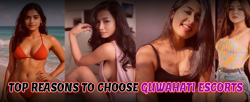 Reasons to Choose Guwahati Escorts